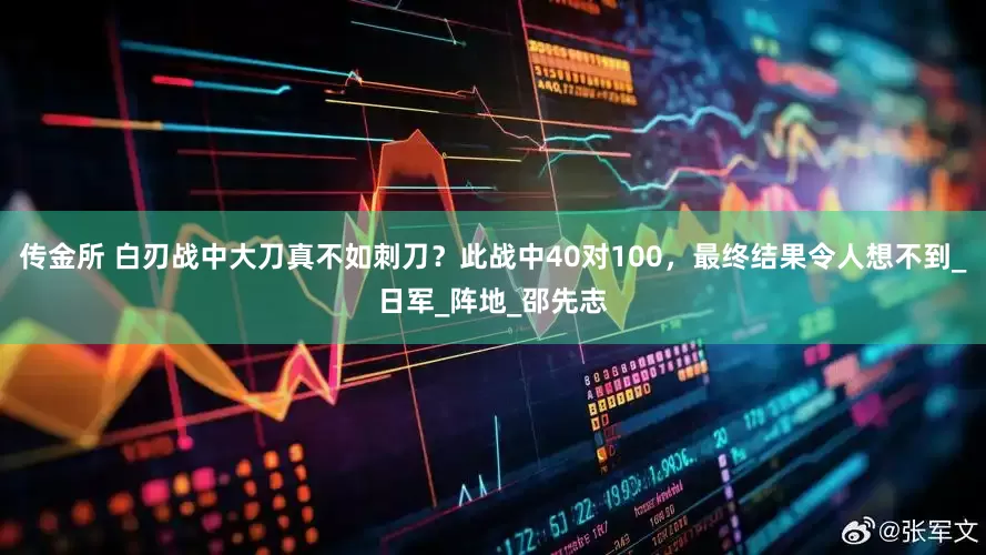 传金所 白刃战中大刀真不如刺刀？此战中40对100，最终结果令人想不到_日军_阵地_邵先志