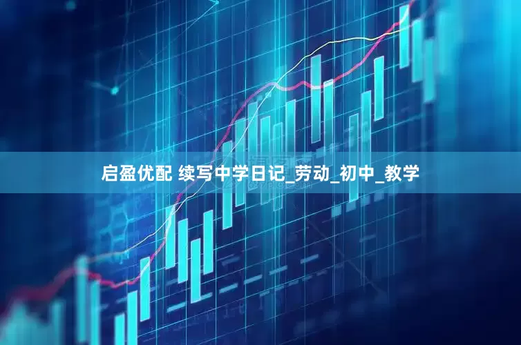 启盈优配 续写中学日记_劳动_初中_教学