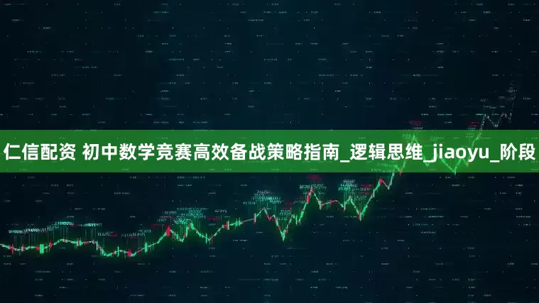 仁信配资 初中数学竞赛高效备战策略指南_逻辑思维_jiaoyu_阶段