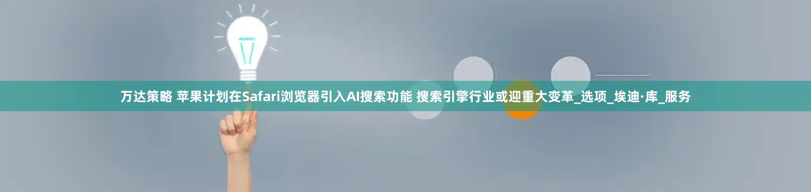 万达策略 苹果计划在Safari浏览器引入AI搜索功能 搜索引擎行业或迎重大变革_选项_埃迪·库_服务
