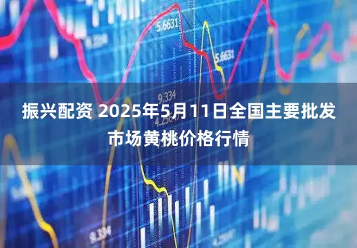 振兴配资 2025年5月11日全国主要批发市场黄桃价格行情