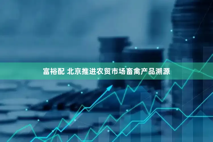 富裕配 北京推进农贸市场畜禽产品溯源
