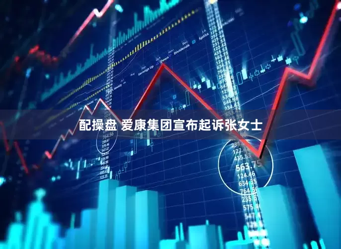 配操盘 爱康集团宣布起诉张女士