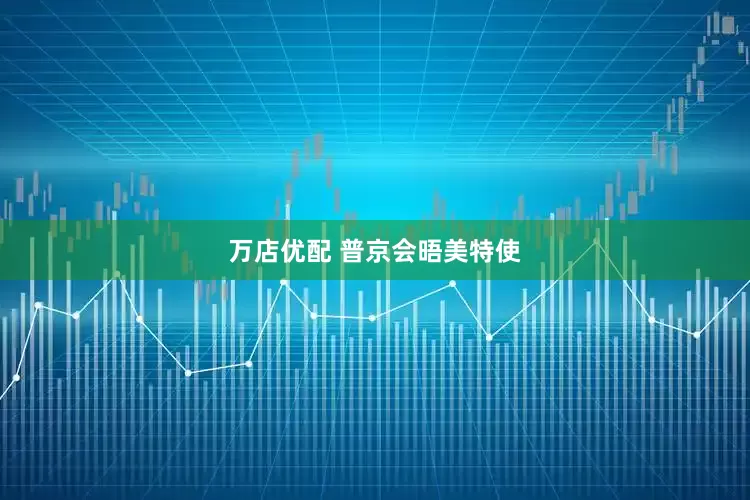 万店优配 普京会晤美特使