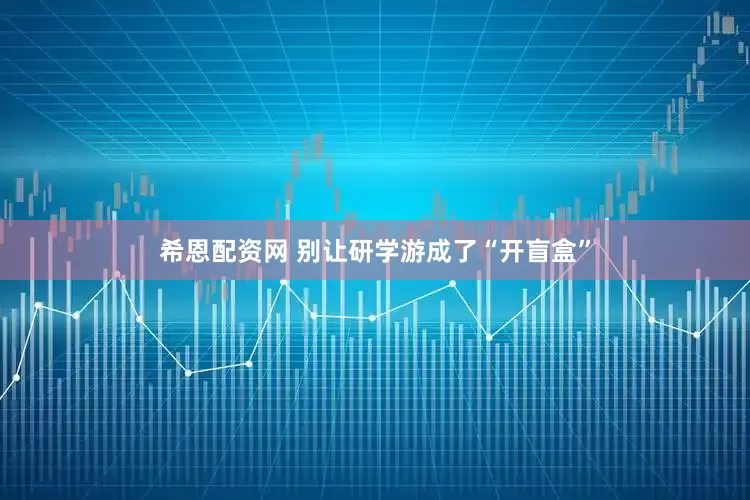 希恩配资网 别让研学游成了“开盲盒”