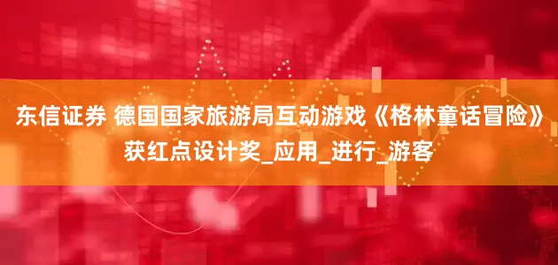 东信证券 德国国家旅游局互动游戏《格林童话冒险》获红点设计奖_应用_进行_游客