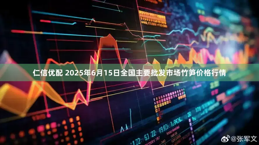 仁信优配 2025年6月15日全国主要批发市场竹笋价格行情