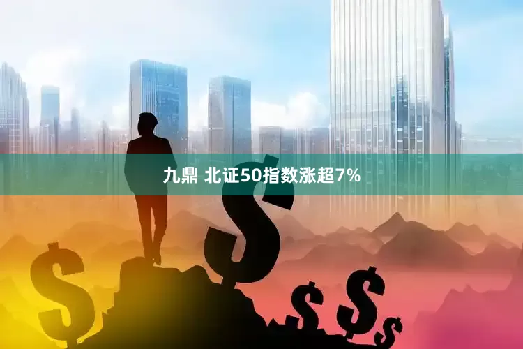 九鼎 北证50指数涨超7%